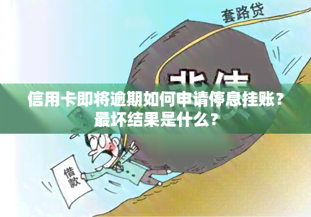 信用卡即将逾期如何申请停息挂账？最坏结果是什么？