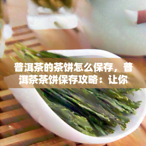 普洱茶的茶饼怎么保存，普洱茶茶饼保存攻略：让你的茶叶保持状态