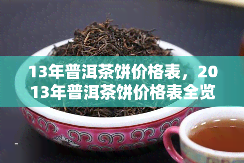 13年普洱茶饼价格表，2013年普洱茶饼价格表全览，收藏爱好者的必看之选！