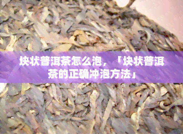 块状普洱茶怎么泡，「块状普洱茶的正确冲泡方法」