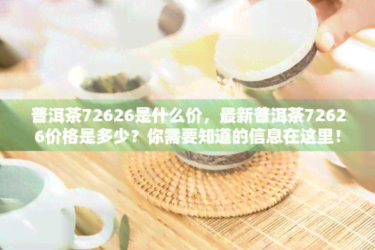 普洱茶72626是什么价，最新普洱茶72626价格是多少？你需要知道的信息在这里！