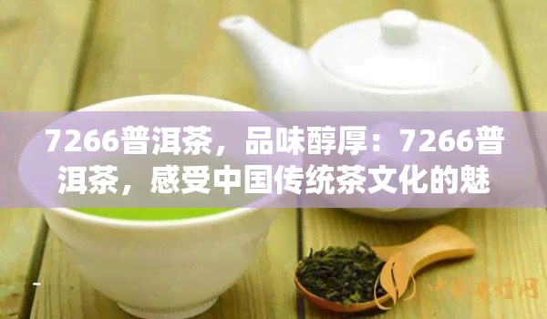 7266普洱茶，品味醇厚：7266普洱茶，感受中国传统茶文化的魅力