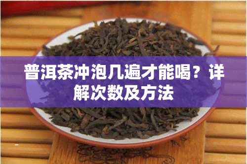 普洱茶冲泡几遍才能喝？详解次数及方法