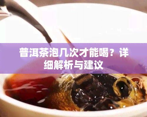 普洱茶泡几次才能喝？详细解析与建议