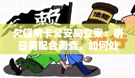 欠信用卡公安局立案：明日需配合调查，如何处理？