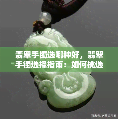 翡翠手镯选哪种好，翡翠手镯选择指南：如何挑选适合自己的款式和品质？