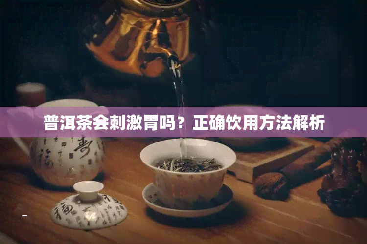 普洱茶会刺激胃吗？正确饮用方法解析