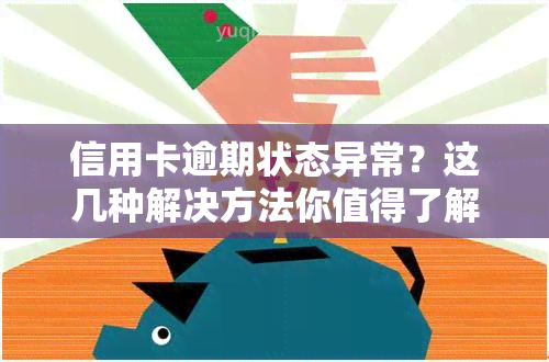 信用卡逾期状态异常？这几种解决方法你值得了解！