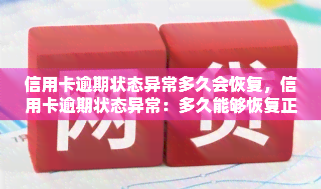 信用卡逾期状态异常多久会恢复，信用卡逾期状态异常：多久能够恢复正常？