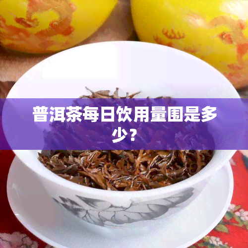 普洱茶每日饮用量围是多少？