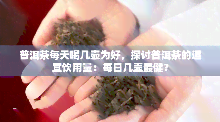 普洱茶每天喝几壶为好，探讨普洱茶的适宜饮用量：每日几壶最健？