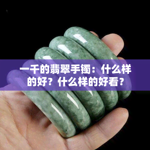 一千的翡翠手镯：什么样的好？什么样的好看？