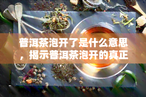 普洱茶泡开了是什么意思，揭示普洱茶泡开的真正含义