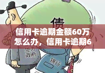 信用卡逾期金额60万怎么办，信用卡逾期60万，如何处理？