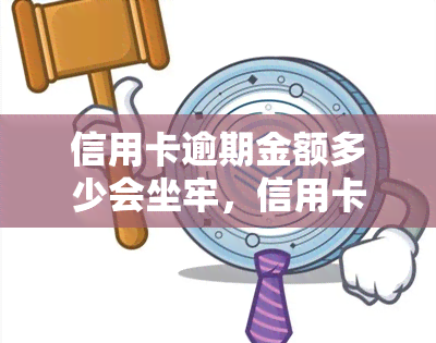 信用卡逾期金额多少会坐牢，信用卡逾期金额达到多少会被判刑？你需要知道的法律知识