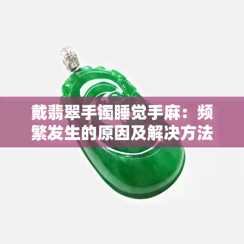 戴翡翠手镯睡觉手麻：频繁发生的原因及解决方法