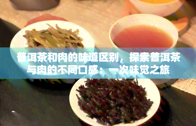 普洱茶和肉的味道区别，探索普洱茶与肉的不同口感：一次味觉之旅