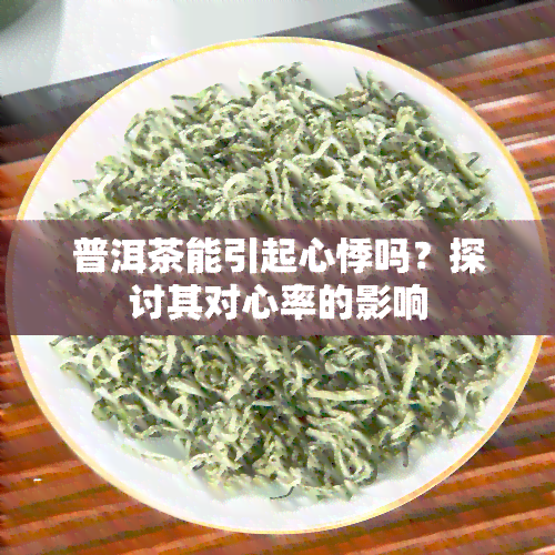 普洱茶能引起心悸吗？探讨其对心率的影响