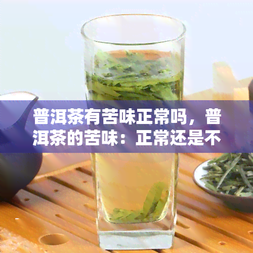 普洱茶有苦味正常吗，普洱茶的苦味：正常还是不正常？