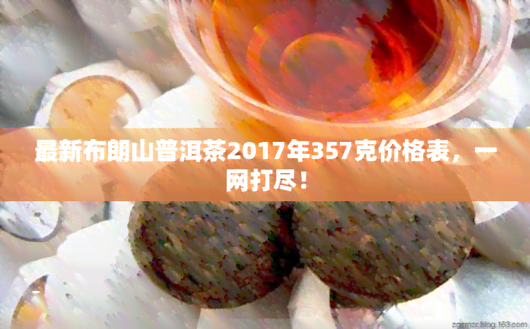 最新布朗山普洱茶2017年357克价格表，一网打尽！