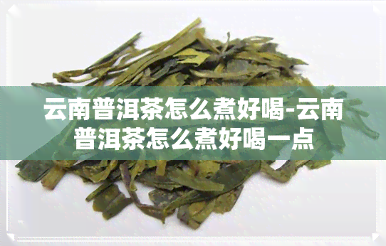 云南普洱茶怎么煮好喝-云南普洱茶怎么煮好喝一点