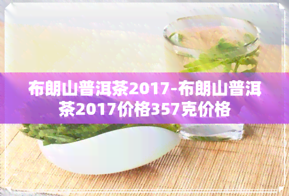 布朗山普洱茶2017-布朗山普洱茶2017价格357克价格