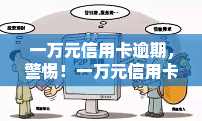 一万元信用卡逾期，警惕！一万元信用卡逾期可能带来的严重后果