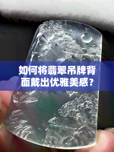 如何将翡翠吊牌背面戴出优雅美感？