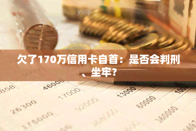 欠了170万信用卡自首：是否会判刑、坐牢？