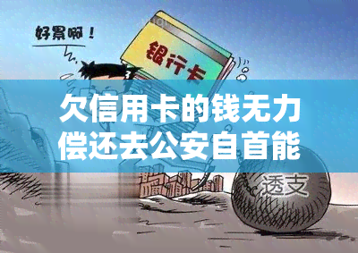 欠信用卡的钱无力偿还去公安自首能处理吗，欠信用卡钱无力偿还，自首是否能够解决问题？