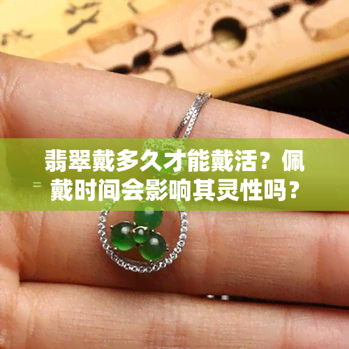 翡翠戴多久才能戴活？佩戴时间会影响其灵性吗？