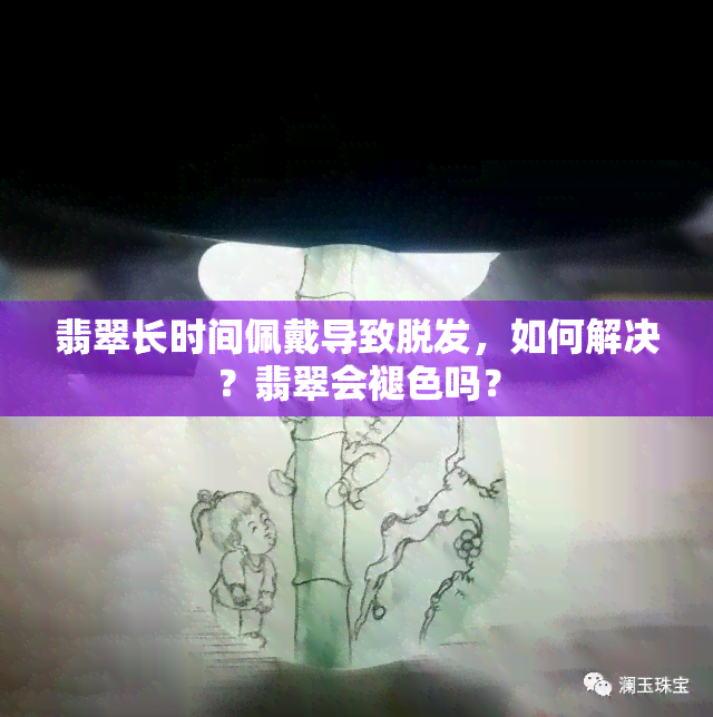 翡翠长时间佩戴导致脱发，如何解决？翡翠会褪色吗？