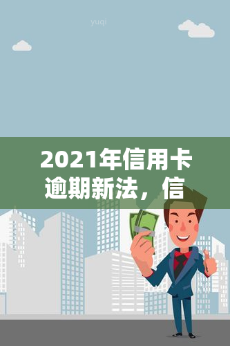 2021年信用卡逾期新法，信用卡逾期新法实：2021年起，逾期还款将面临更严的惩罚