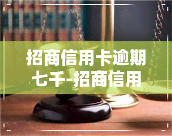 招商信用卡逾期七千-招商信用卡逾期七千被起诉真的会进局子吗