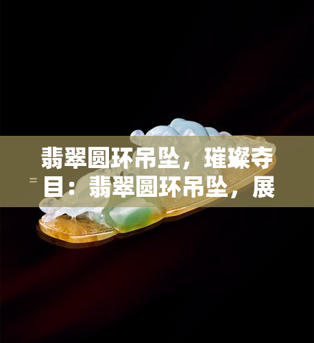 翡翠圆环吊坠，璀璨夺目：翡翠圆环吊坠，展现东方神韵与时尚魅力