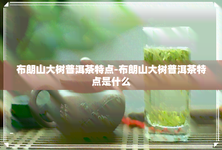 布朗山大树普洱茶特点-布朗山大树普洱茶特点是什么