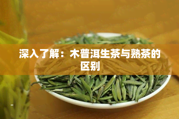 深入了解：木普洱生茶与熟茶的区别