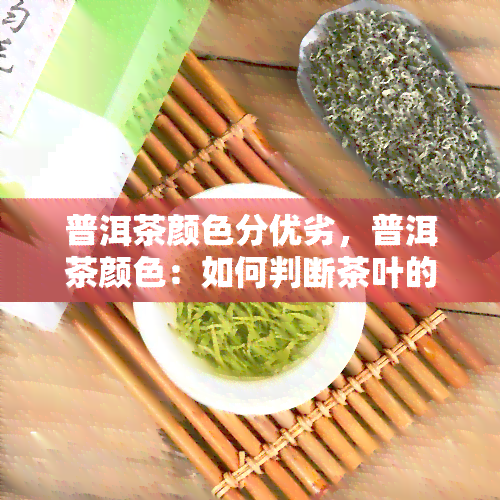 普洱茶颜色分优劣，普洱茶颜色：如何判断茶叶的优劣？