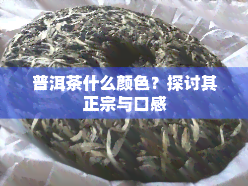 普洱茶什么颜色？探讨其正宗与口感