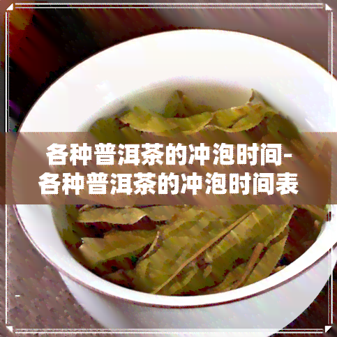 各种普洱茶的冲泡时间-各种普洱茶的冲泡时间表