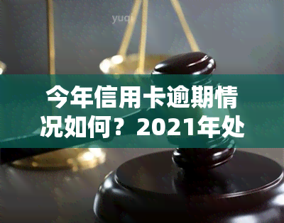 今年信用卡逾期情况如何？2021年处理方式及现状