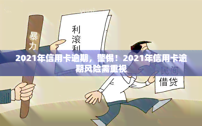 2021年信用卡逾期，警惕！2021年信用卡逾期风险需重视