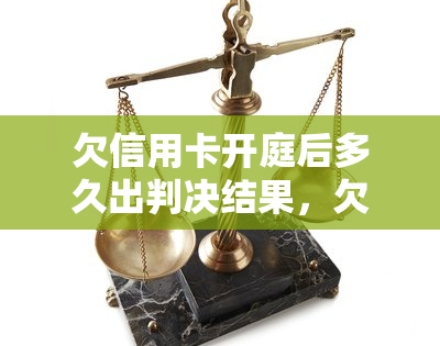 欠信用卡开庭后多久出判决结果，欠信用卡开庭后，多久能收到判决结果？