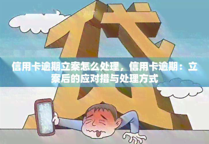 信用卡逾期立案怎么处理，信用卡逾期：立案后的应对措与处理方式