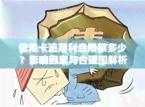 信用卡逾期利息限额多少？影响因素与合理围解析