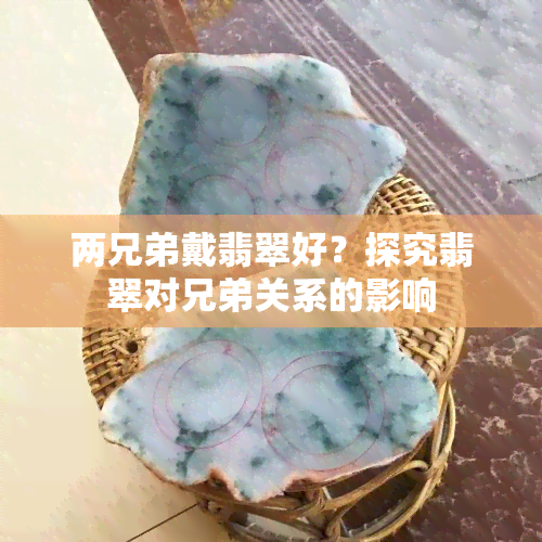 两兄弟戴翡翠好？探究翡翠对兄弟关系的影响