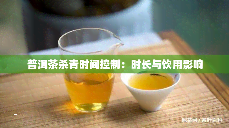 普洱茶杀青时间控制：时长与饮用影响