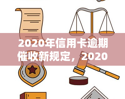 2020年信用卡逾期新规定，2020年信用卡逾期新规定发布：了解你的权益与责任