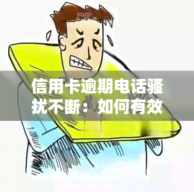 信用卡逾期电话不断：如何有效应对及投诉？