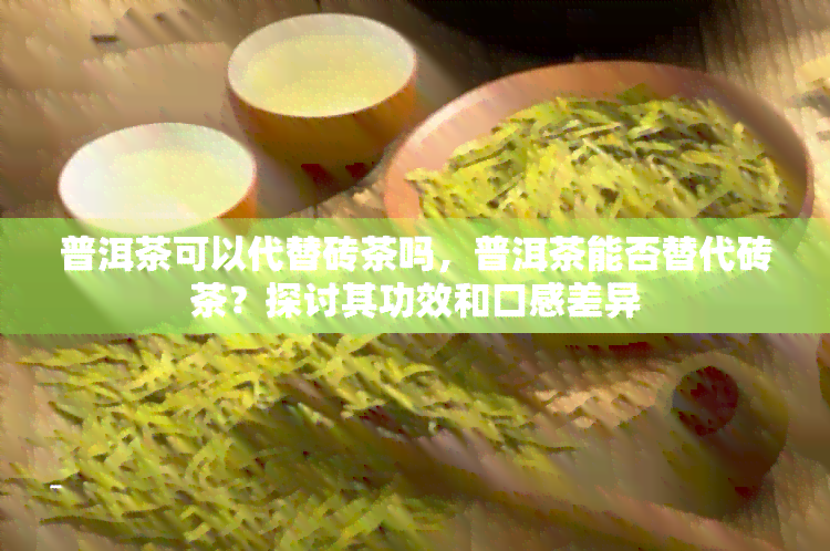 普洱茶可以代替砖茶吗，普洱茶能否替代砖茶？探讨其功效和口感差异